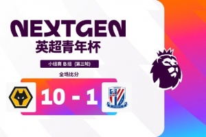 英超青年杯B组：浙江头名将与阿森纳争夺冠军，狼队10-1大胜申花