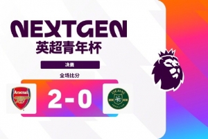 4连胜+0失球夺冠！阿森纳U15队2-0浙江FC，夺得英超青年杯冠军